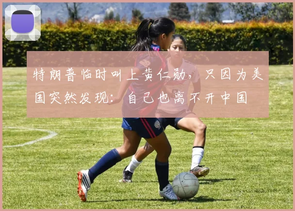 特朗普临时叫上黄仁勋，只因为美国突然发现：自己也离不开中国