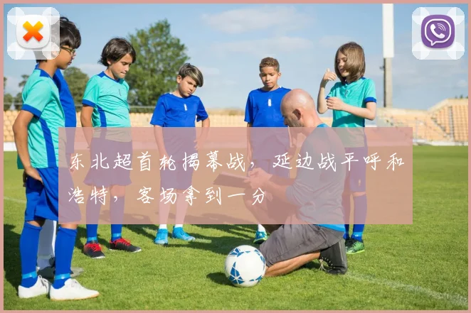 东北超首轮揭幕战，延边战平呼和浩特，客场拿到一分