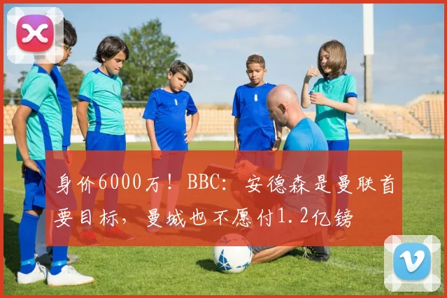 身价6000万！BBC：安德森是曼联首要目标，曼城也不愿付1.2亿镑