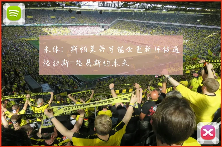 米体：斯帕莱蒂可能会重新评估道格拉斯-路易斯的未来