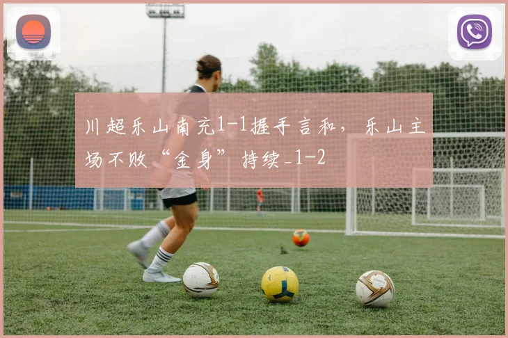 川超乐山南充1-1握手言和，乐山主场不败“金身”持续_1