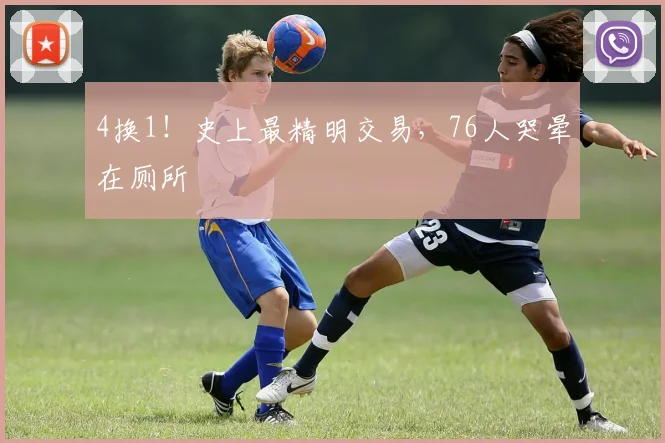 4换1！史上最精明交易，76人哭晕在厕所