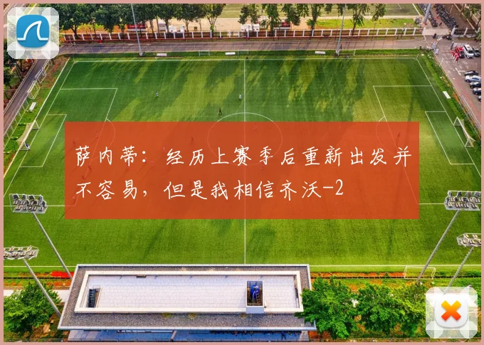 萨内蒂：经历上赛季后重新出发并不容易，但是我相信齐沃