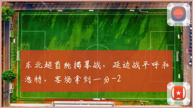 东北超首轮揭幕战，延边战平呼和浩特，客场拿到一分