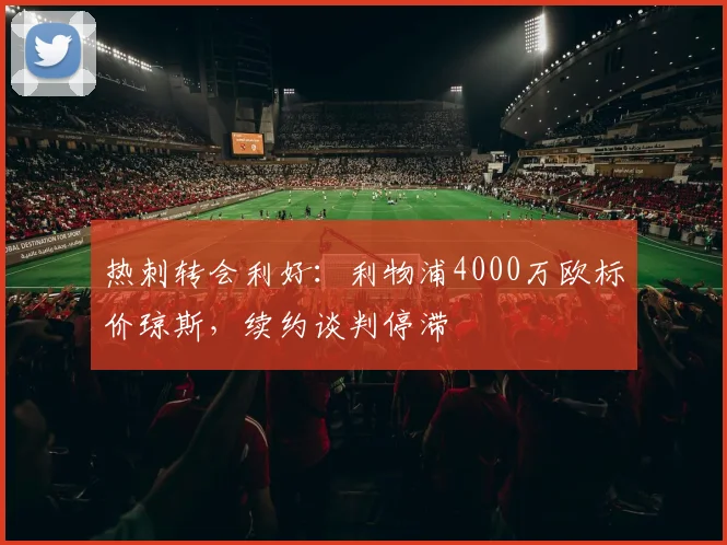 热刺转会利好：利物浦4000万欧标价琼斯，续约谈判停滞