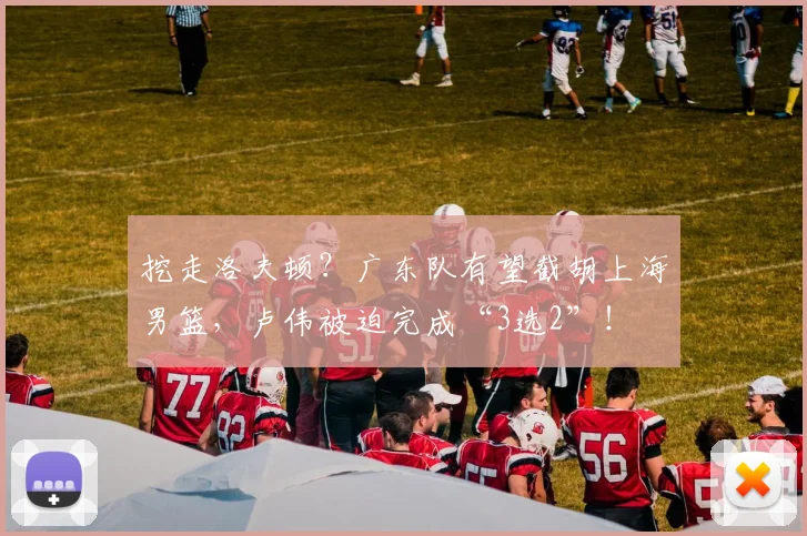 挖走洛夫顿？广东队有望截胡上海男篮，卢伟被迫完成“3选2”！