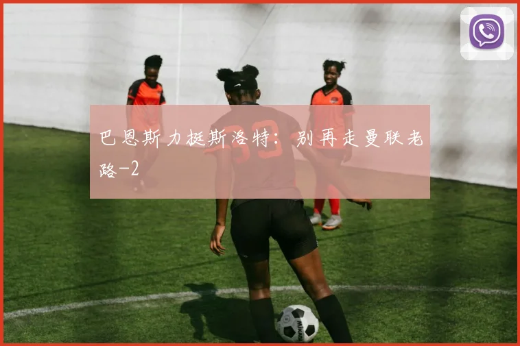 巴恩斯力挺斯洛特:别再走曼联老路