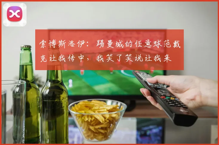 索博斯洛伊：踢曼城的任意球范戴克让我传中，我笑了笑说让我来