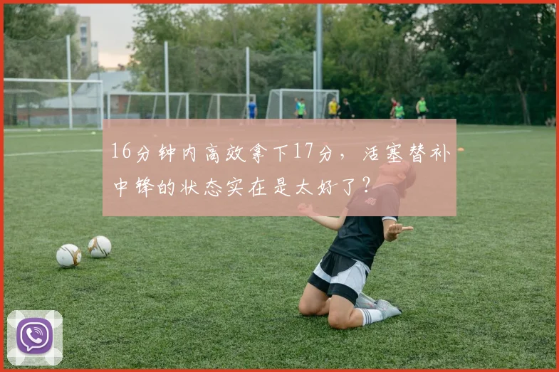 16分钟内高效拿下17分，活塞替补中锋的状态实在是太好了？