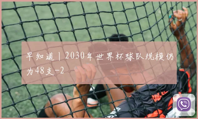 早知道丨2030年世界杯球队规模仍为48支