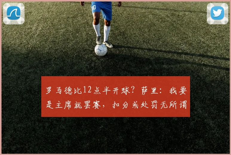 罗马德比12点半开球？萨里：我要是主席就罢赛，扣分或处罚无所谓