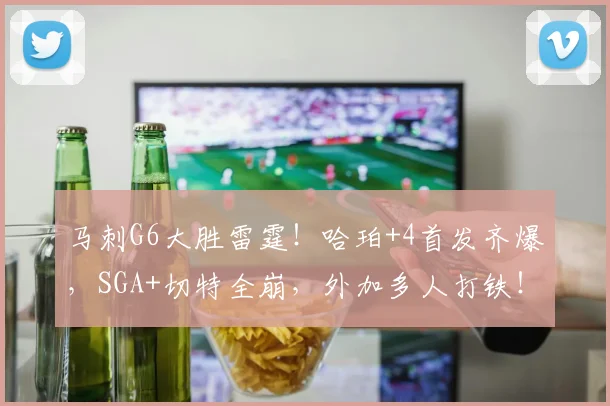 马刺G6大胜雷霆！哈珀+4首发齐爆，SGA+切特全崩，外加多人打铁！