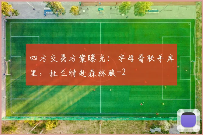四方交易方案曝光：字母哥联手库里，杜兰特赴森林狼