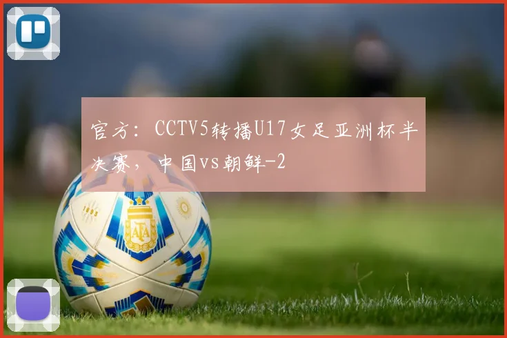 官方：CCTV5转播U17女足亚洲杯半决赛，中国vs朝鲜