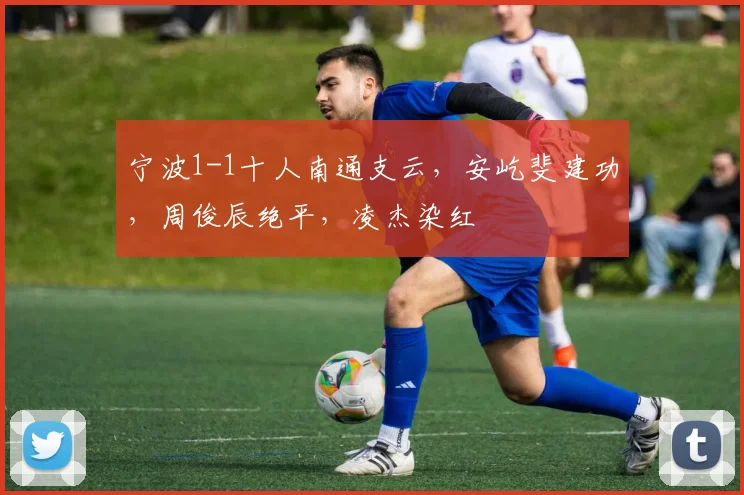 宁波1-1十人南通支云，安屹斐建功，周俊辰绝平，凌杰染红