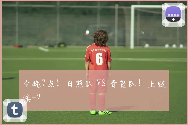 今晚7点！日照队 VS 青岛队！上链接