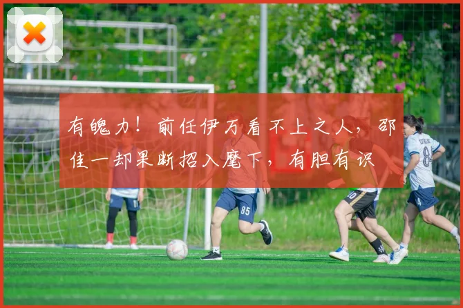 有魄力！前任伊万看不上之人，邵佳一却果断招入麾下，有胆有识