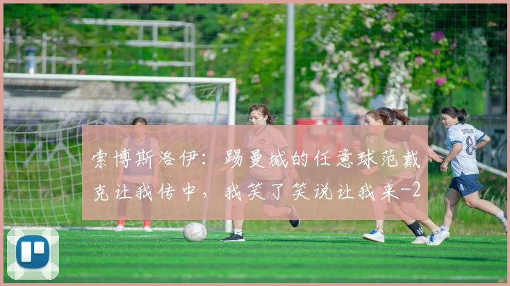索博斯洛伊:踢曼城的任意球范戴克让我传中,我笑了笑说让我来