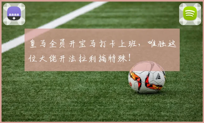 皇马全员开宝马打卡上班，唯独这位大佬开法拉利搞特殊！