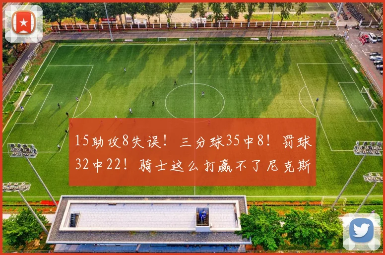 15助攻8失误！三分球35中8！罚球32中22！骑士这么打赢不了尼克斯