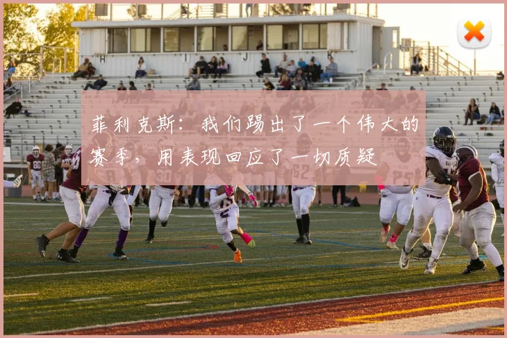 菲利克斯：我们踢出了一个伟大的赛季，用表现回应了一切质疑
