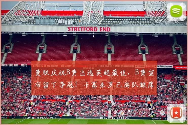 曼联庆祝B费当选英超最佳，B费宣布留下争冠！卡塞米罗已离队缺席