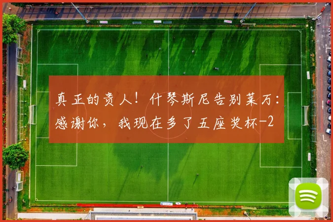 真正的贵人!什琴斯尼告别莱万:感谢你,我现在多了五座奖杯