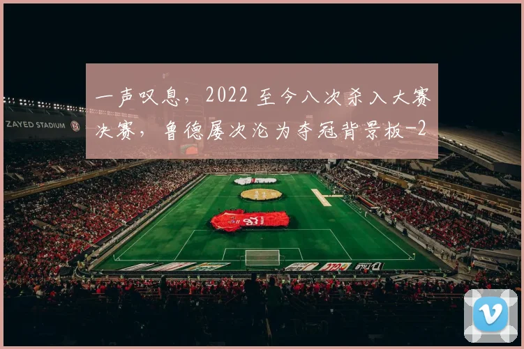 一声叹息，2022 至今八次杀入大赛决赛，鲁德屡次沦为夺冠背景板