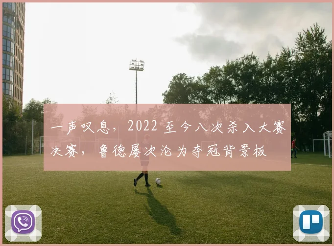 一声叹息，2022 至今八次杀入大赛决赛，鲁德屡次沦为夺冠背景板