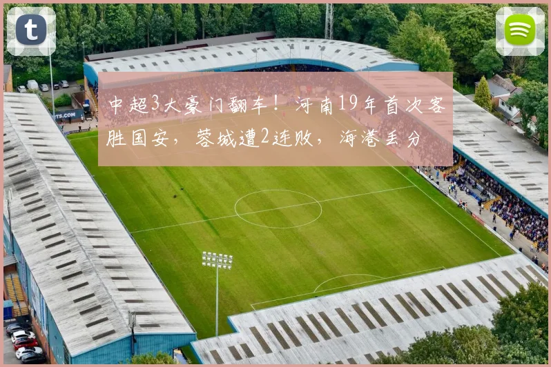 中超3大豪门翻车！河南19年首次客胜国安，蓉城遭2连败，海港丢分