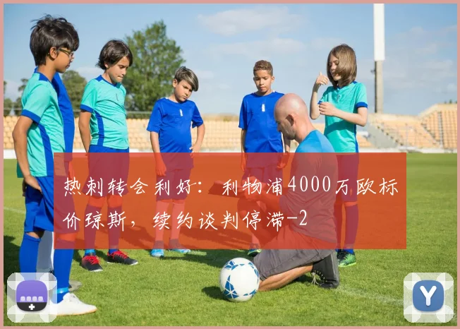 热刺转会利好：利物浦4000万欧标价琼斯，续约谈判停滞