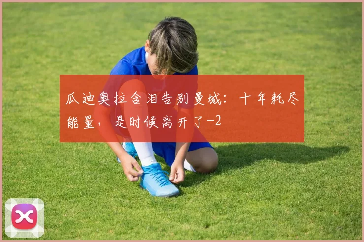 瓜迪奥拉含泪告别曼城:十年耗尽能量,是时候离开了