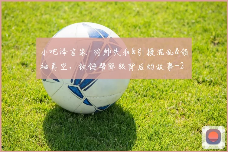 小吧译言家-将帅失和&引援混乱&领袖真空，铁锤帮降级背后的故事