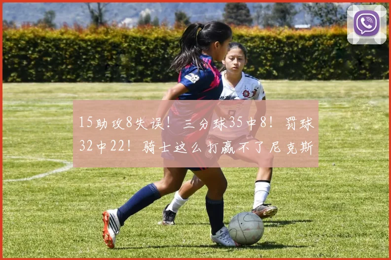 15助攻8失误！三分球35中8！罚球32中22！骑士这么打赢不了尼克斯