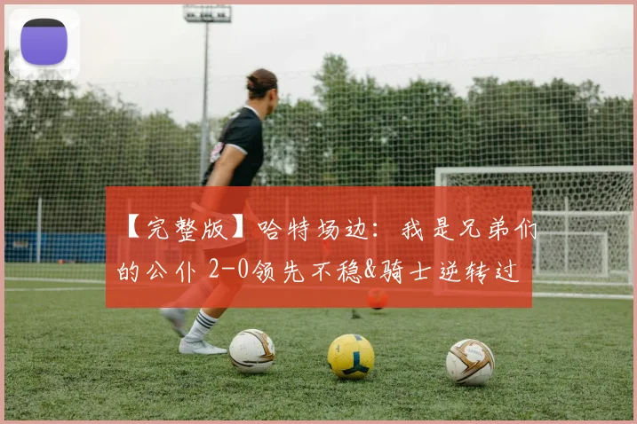 【完整版】哈特场边：我是兄弟们的公仆 2-0领先不稳&骑士逆转过
