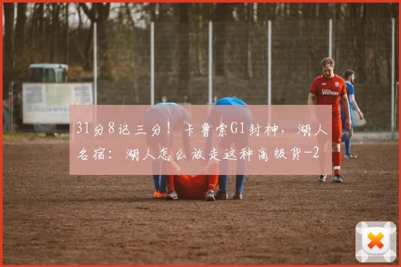 31分8记三分！卡鲁索G1封神，湖人名宿：湖人怎么放走这种高级货