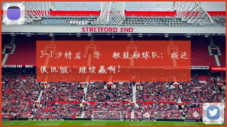3-1沙特后，浮嶋敏鼓励球队：我还很饥饿，继续赢啊！